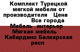 Комплект Турецкой мягкой мебели от производителя › Цена ­ 174 300 - Все города Мебель, интерьер » Мягкая мебель   . Кабардино-Балкарская респ.